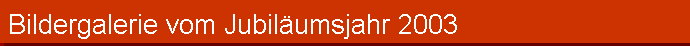 Bildergalerie vom Jubilumsjahr 2003