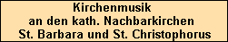 Kirchenmusik 
an den kath. Nachbarkirchen 
St. Barbara und St. Christophorus
