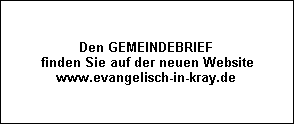 Den GEMEINDEBRIEF
finden Sie auf der neuen Website
www.evangelisch-in-kray.de
