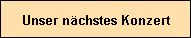 Unser n�chstes Konzert